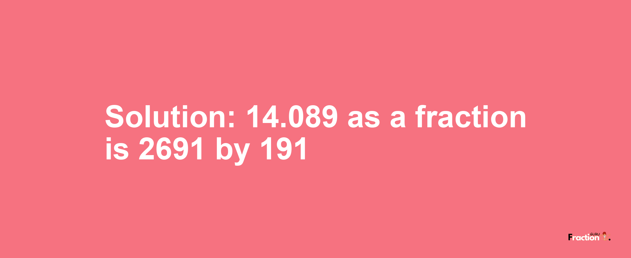 Solution:14.089 as a fraction is 2691/191